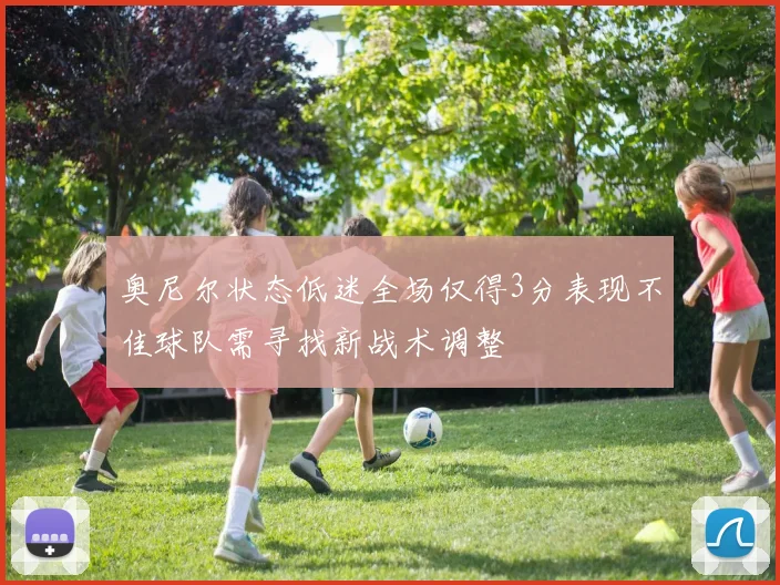 奥尼尔状态低迷全场仅得3分表现不佳球队需寻找新战术调整