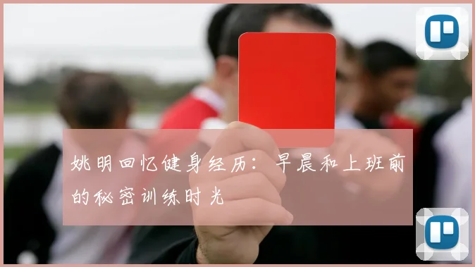 姚明回忆健身经历：早晨和上班前的秘密训练时光
