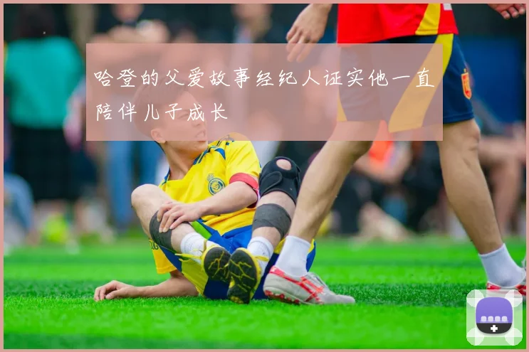 哈登的父爱故事经纪人证实他一直陪伴儿子成长