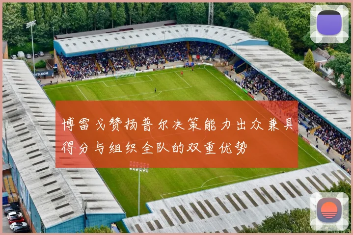 博雷戈赞扬普尔决策能力出众兼具得分与组织全队的双重优势