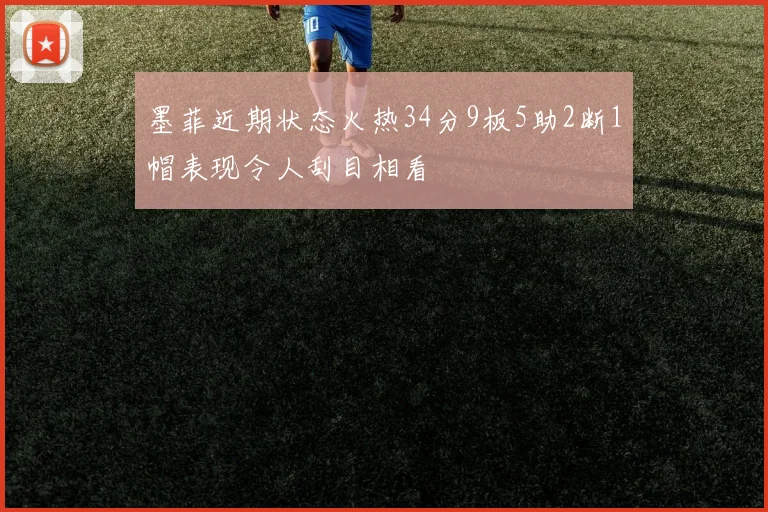 墨菲近期状态火热34分9板5助2断1帽表现令人刮目相看