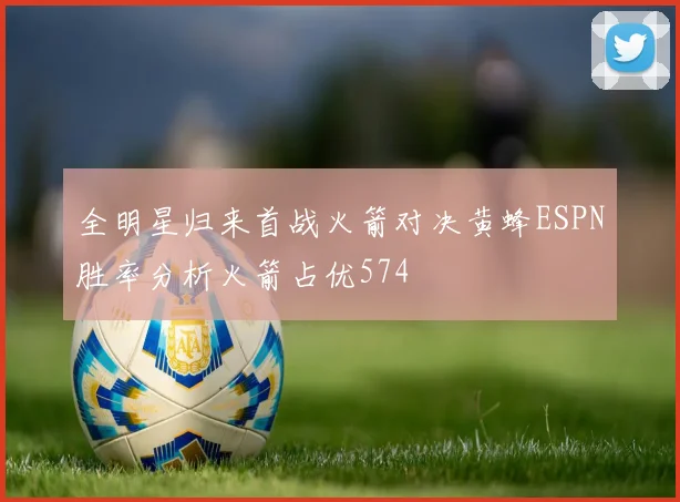 全明星归来首战火箭对决黄蜂ESPN胜率分析火箭占优574