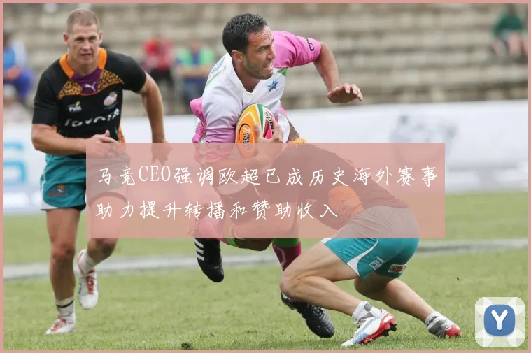 马竞CEO强调欧超已成历史海外赛事助力提升转播和赞助收入