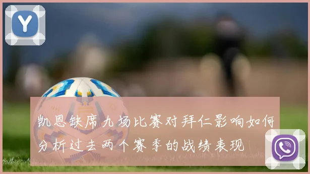 凯恩缺席九场比赛对拜仁影响如何分析过去两个赛季的战绩表现