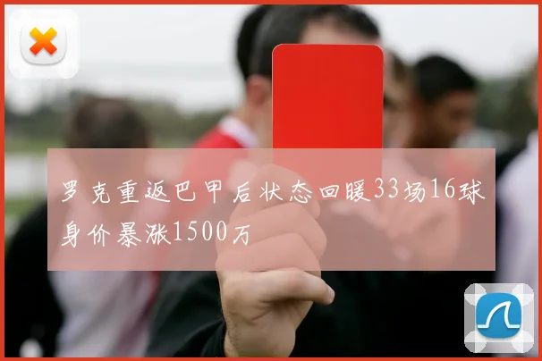 罗克重返巴甲后状态回暖33场16球身价暴涨1500万