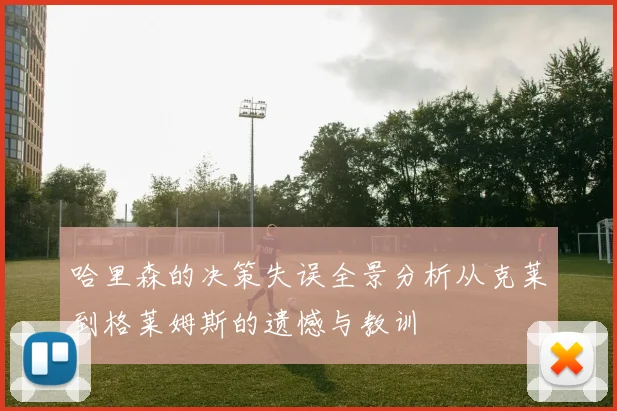 哈里森的决策失误全景分析从克莱到格莱姆斯的遗憾与教训