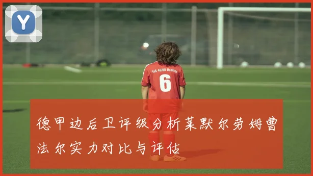 德甲边后卫评级分析莱默尔劳姆曹法尔实力对比与评估